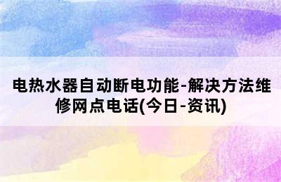 电热水器自动断电功能-解决方法维修网点电话(今日-资讯)