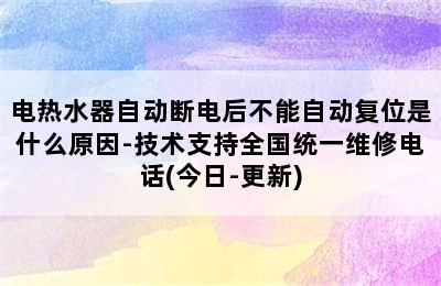 电热水器自动断电后不能自动复位是什么原因-技术支持全国统一维修电话(今日-更新)