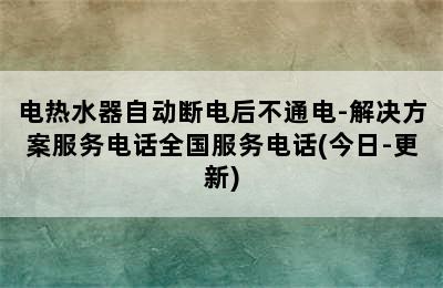 电热水器自动断电后不通电-解决方案服务电话全国服务电话(今日-更新)