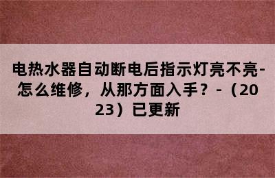 电热水器自动断电后指示灯亮不亮-怎么维修，从那方面入手？-（2023）已更新