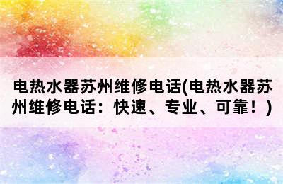 电热水器苏州维修电话(电热水器苏州维修电话：快速、专业、可靠！)