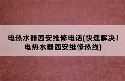 电热水器西安维修电话(快速解决！电热水器西安维修热线)