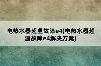 电热水器超温故障e4(电热水器超温故障e4解决方案)