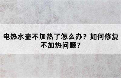 电热水壶不加热了怎么办？如何修复不加热问题？