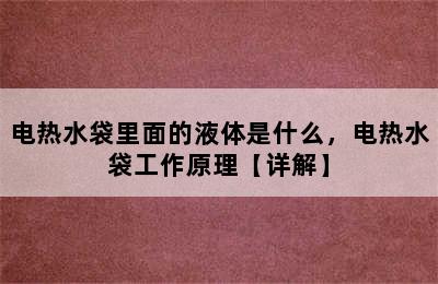 电热水袋里面的液体是什么，电热水袋工作原理【详解】