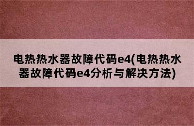 电热热水器故障代码e4(电热热水器故障代码e4分析与解决方法)