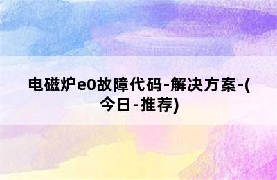 电磁炉e0故障代码-解决方案-(今日-推荐)