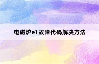 电磁炉e1故障代码解决方法