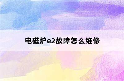 电磁炉e2故障怎么维修