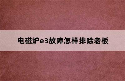 电磁炉e3故障怎样排除老板