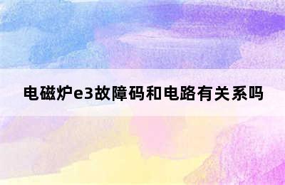 电磁炉e3故障码和电路有关系吗