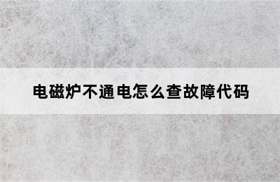 电磁炉不通电怎么查故障代码