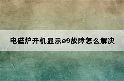 电磁炉开机显示e9故障怎么解决