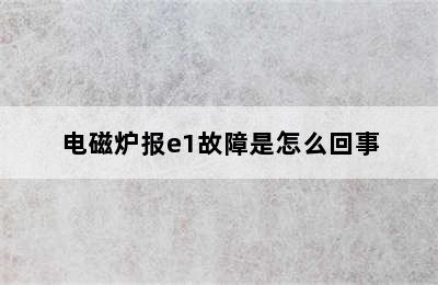 电磁炉报e1故障是怎么回事