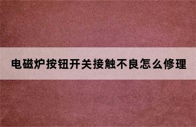 电磁炉按钮开关接触不良怎么修理