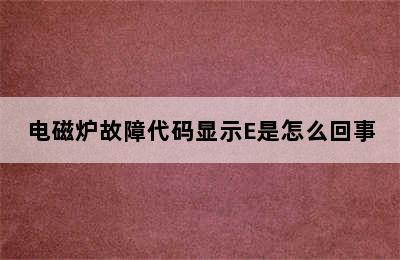 电磁炉故障代码显示E是怎么回事