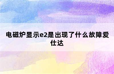 电磁炉显示e2是出现了什么故障爱仕达