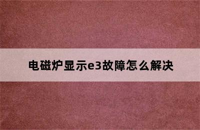 电磁炉显示e3故障怎么解决