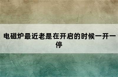 电磁炉最近老是在开启的时候一开一停