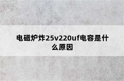 电磁炉炸25v220uf电容是什么原因