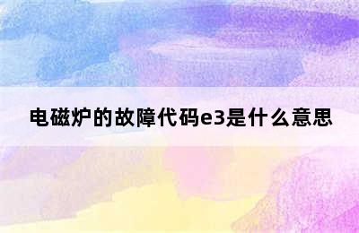 电磁炉的故障代码e3是什么意思