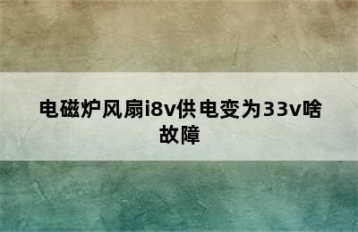 电磁炉风扇i8v供电变为33v啥故障