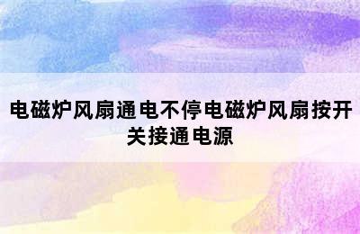 电磁炉风扇通电不停电磁炉风扇按开关接通电源