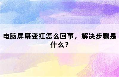 电脑屏幕变红怎么回事，解决步骤是什么？