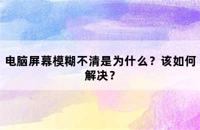 电脑屏幕模糊不清是为什么？该如何解决？