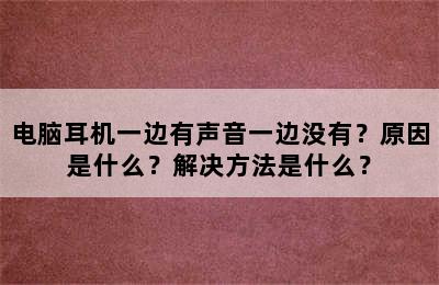 电脑耳机一边有声音一边没有？原因是什么？解决方法是什么？