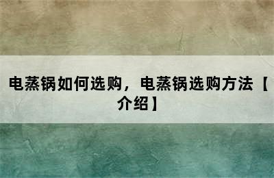 电蒸锅如何选购，电蒸锅选购方法【介绍】