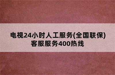 电视24小时人工服务(全国联保)客服服务400热线