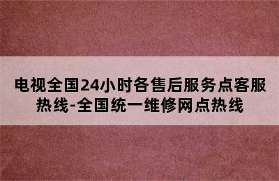 电视全国24小时各售后服务点客服热线-全国统一维修网点热线