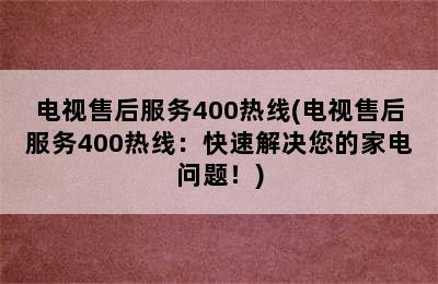 电视售后服务400热线(电视售后服务400热线：快速解决您的家电问题！)