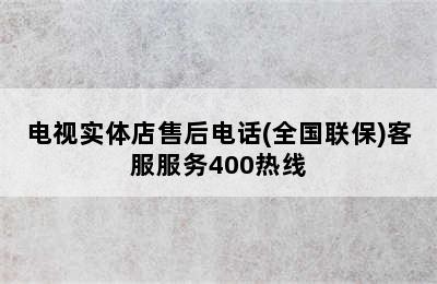 电视实体店售后电话(全国联保)客服服务400热线