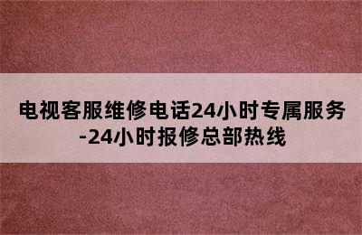 电视客服维修电话24小时专属服务-24小时报修总部热线