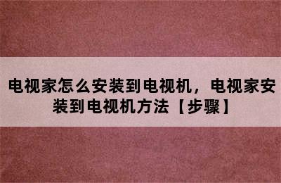 电视家怎么安装到电视机，电视家安装到电视机方法【步骤】