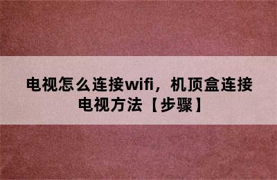 电视怎么连接wifi，机顶盒连接电视方法【步骤】