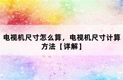 电视机尺寸怎么算，电视机尺寸计算方法【详解】