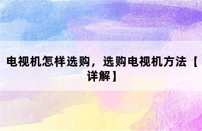 电视机怎样选购，选购电视机方法【详解】