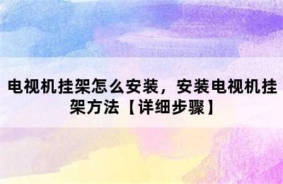 电视机挂架怎么安装，安装电视机挂架方法【详细步骤】