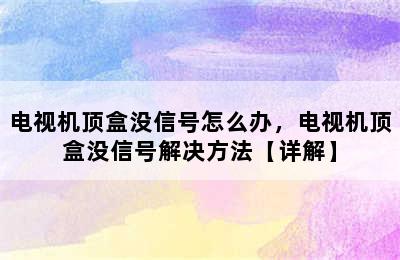 电视机顶盒没信号怎么办，电视机顶盒没信号解决方法【详解】