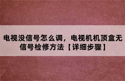 电视没信号怎么调，电视机机顶盒无信号检修方法【详细步骤】