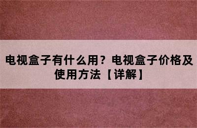 电视盒子有什么用？电视盒子价格及使用方法【详解】