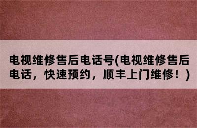 电视维修售后电话号(电视维修售后电话，快速预约，顺丰上门维修！)