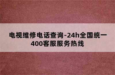 电视维修电话查询-24h全国统一400客服服务热线