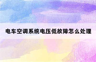 电车空调系统电压低故障怎么处理