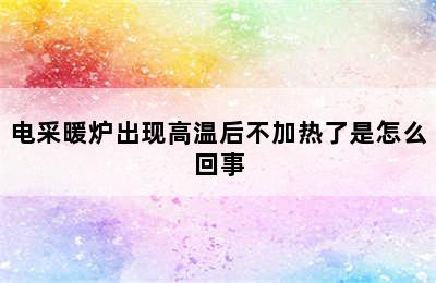 电采暖炉出现高温后不加热了是怎么回事