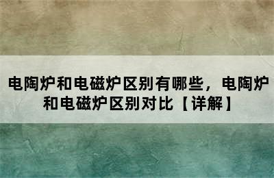 电陶炉和电磁炉区别有哪些，电陶炉和电磁炉区别对比【详解】