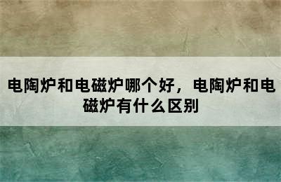 电陶炉和电磁炉哪个好，电陶炉和电磁炉有什么区别